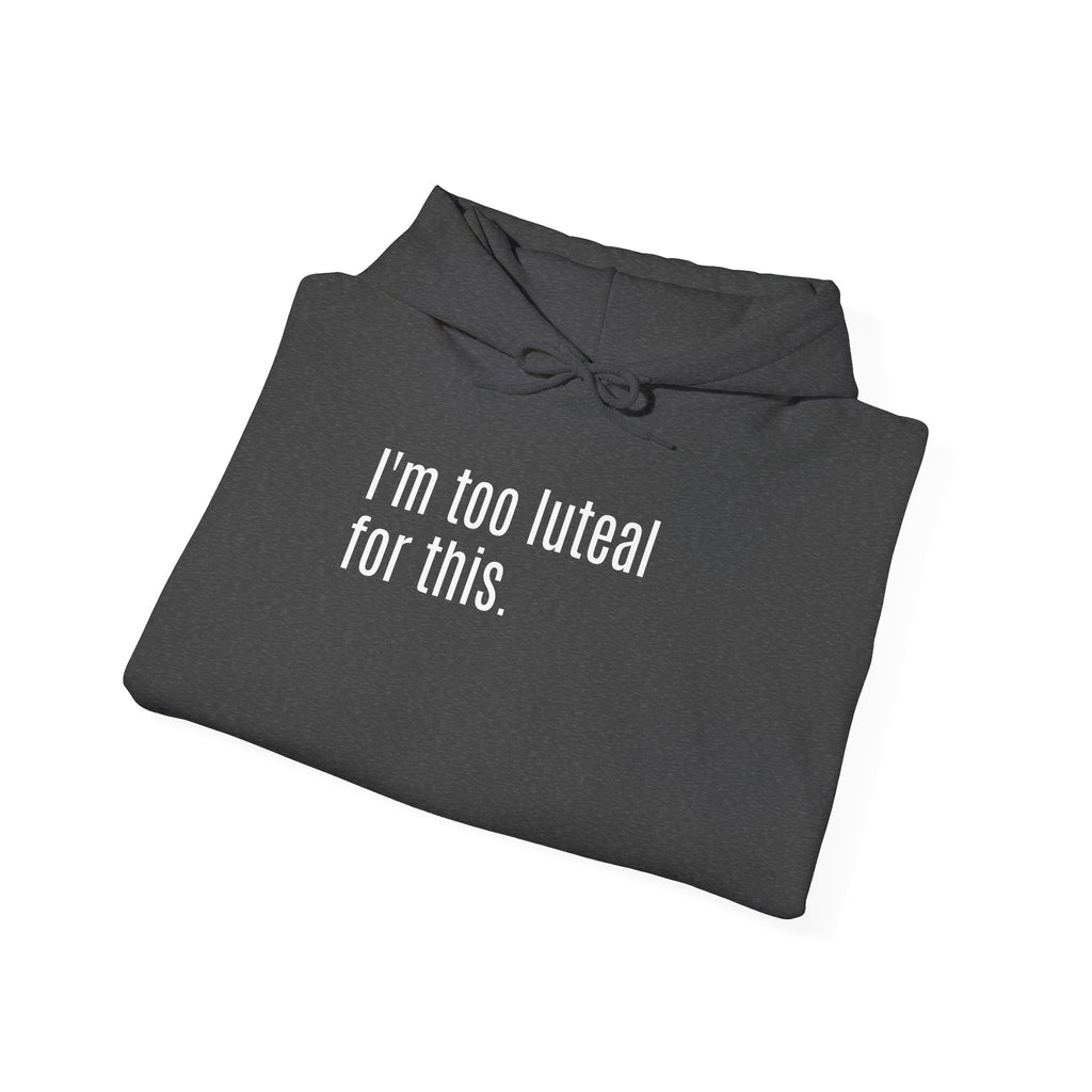 I'm Too Luteal For This Hoodie — Funny Hormone Cycle Awareness Sweatshirt